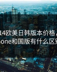 iphone14欧美日韩版本价格，日韩iphone和国版有什么区别