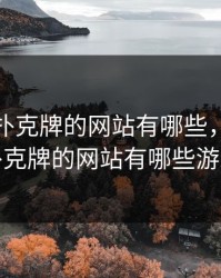 免费打扑克牌的网站有哪些，免费打扑克牌的网站有哪些游戏