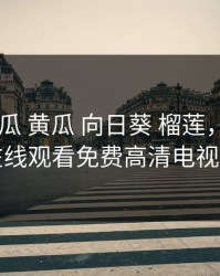 草莓 丝瓜 黄瓜 向日葵 榴莲，向日葵在线观看免费高清电视剧