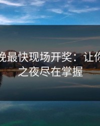 澳门今晚最快现场开奖：让你的幸运之夜尽在掌握