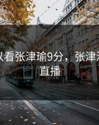 在哪可以看张津瑜9分，张津涤在哪里直播