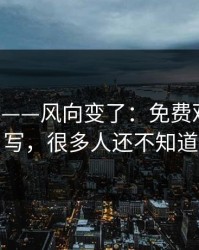 17c网站——风向变了：免费观看被改写，很多人还不知道