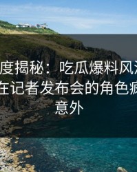 黑料深度揭秘：吃瓜爆料风波背后，圈内人在记者发布会的角色疯狂令人意外
