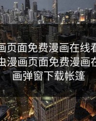 虫虫漫画页面免费漫画在线看漫画弹窗，虫虫漫画页面免费漫画在线看漫画弹窗下载帐篷