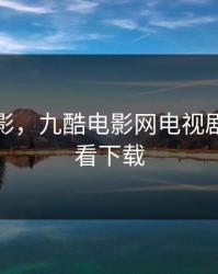 九酷电影，九酷电影网电视剧免费观看下载