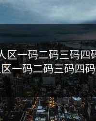 精品无人区一码二码三码四码，精品无人区一码二码三码四码免费