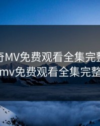 天美传奇MV免费观看全集完整版，天美传奇mv免费观看全集完整版下载