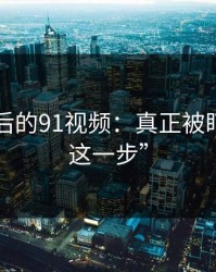 91网背后的91视频：真正被盯上的“这一步”