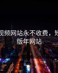 成品短视频网站永不收费，短视频成版年网站