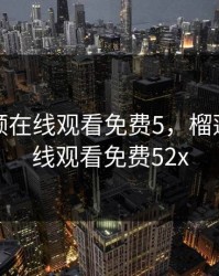 榴莲视频在线观看免费5，榴莲视频在线观看免费52x
