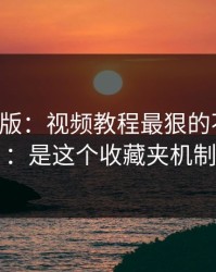 17c网页版：视频教程最狠的不是内容：是这个收藏夹机制