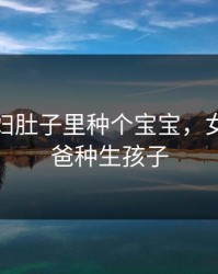 给儿媳妇肚子里种个宝宝，女儿借爸爸种生孩子