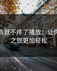 腿张大点就不疼了播放：让你的健康之旅更加轻松