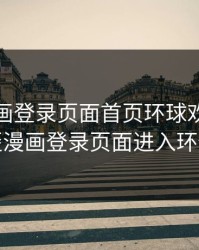 歪歪漫画登录页面首页环球欢迎，歪歪漫画登录页面进入环保