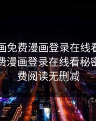 虫虫漫画免费漫画登录在线看，虫虫漫画免费漫画登录在线看秘密教学免费阅读无删减