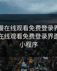 妖精动漫在线观看免费登录界面，妖精动漫在线观看免费登录界面下拉式小程序