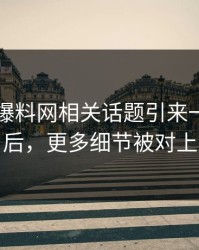 51吃瓜爆料网相关话题引来一片质疑后，更多细节被对上