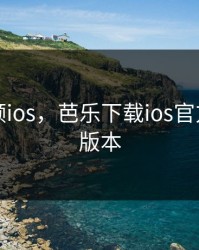 芭乐视频ios，芭乐下载ios官方网站老版本