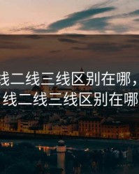 国产一线二线三线区别在哪，国产一线二线三线区别在哪