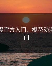 樱花动漫官方入门，樱花动漫官方入门