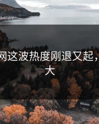 51爆料网这波热度刚退又起，后劲太大