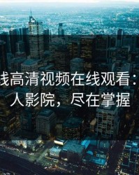 青柠在线高清视频在线观看：你的私人影院，尽在掌握