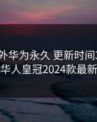 8x8x海外华为永久 更新时间3，海外华人皇冠2024款最新