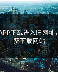 向日葵APP下载进入旧网址，旧向日葵下载网站