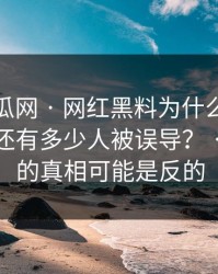 黑料吃瓜网 · 网红黑料为什么总能让人上头还有多少人被误导？ · 你以为的真相可能是反的