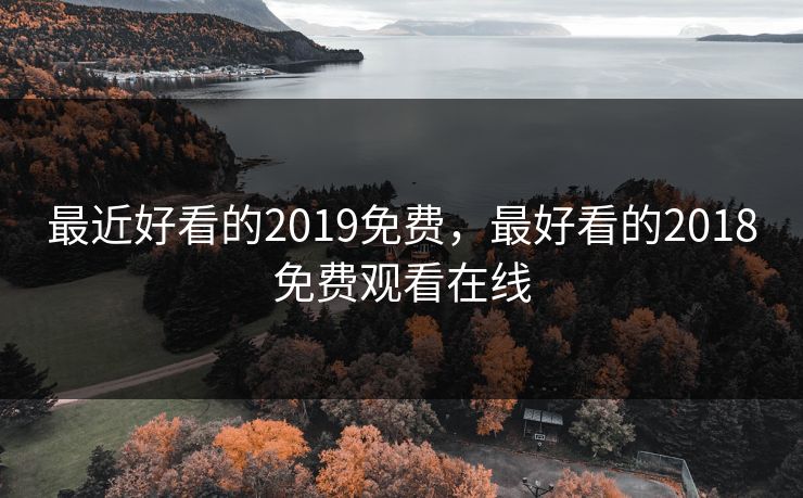 最近好看的2019免费，最好看的2018免费观看在线
