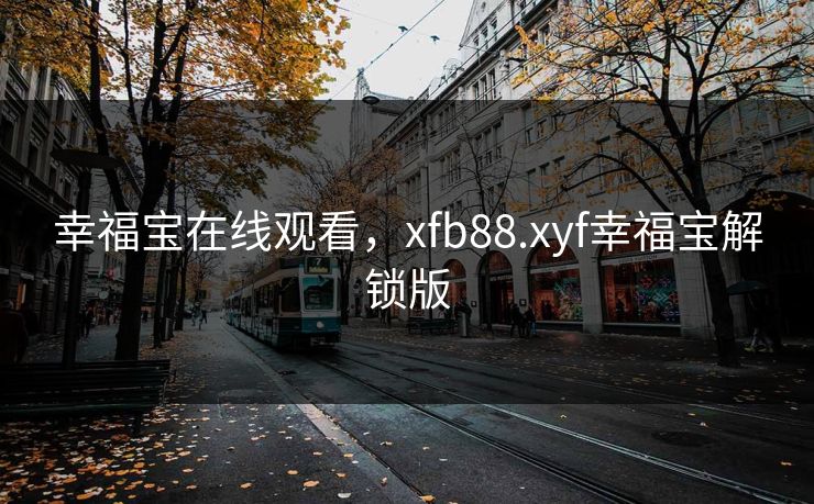 幸福宝在线观看，xfb88.xyf幸福宝解锁版