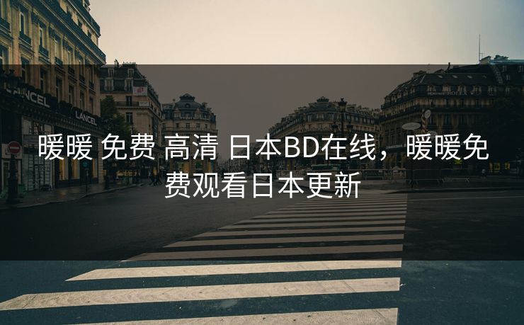 暖暖 免费 高清 日本BD在线，暖暖免费观看日本更新