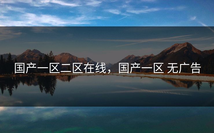 国产一区二区在线，国产一区 无广告