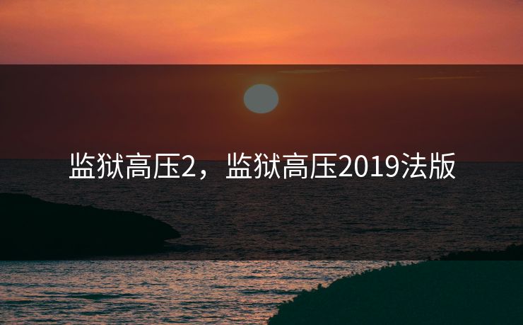 监狱高压2，监狱高压2019法版