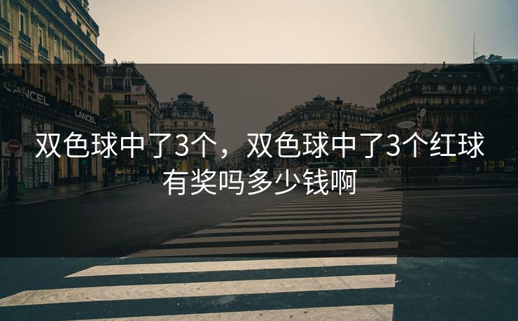 双色球中了3个,双色球中了3个红球有奖吗多少钱啊 双色球中了3个,双色球中了3个红球有奖吗多少钱啊