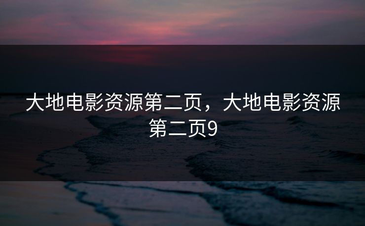 大地电影资源第二页，大地电影资源第二页9