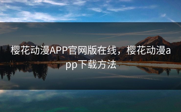 樱花动漫APP官网版在线，樱花动漫app下载方法