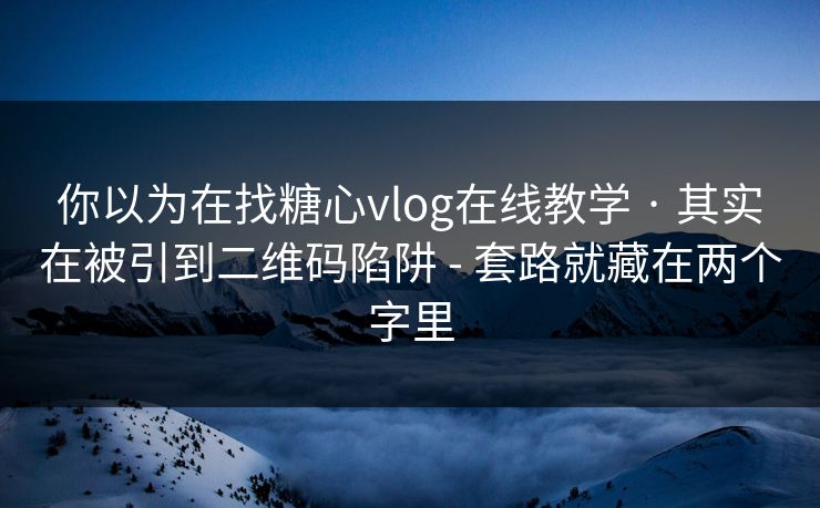 你以为在找糖心vlog在线教学 · 其实在被引到二维码陷阱 - 套路就藏在两个字里 你以为在找糖心vlog在线教学 · 其实在被引到二维码陷阱 - 套路就藏在两个字里