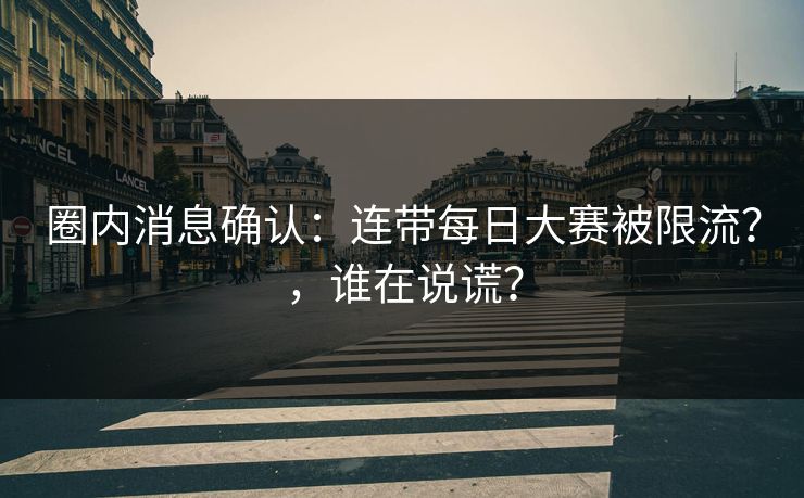 圈内消息确认：连带每日大赛被限流？，谁在说谎？
