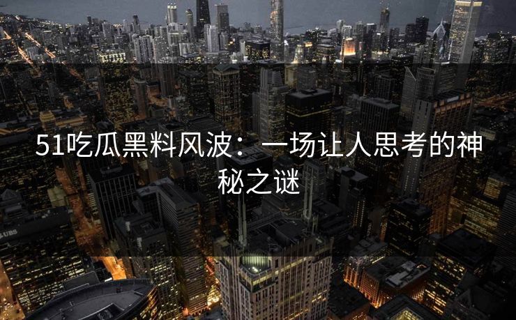 51吃瓜黑料风波：一场让人思考的神秘之谜