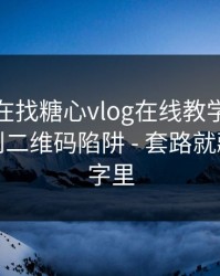 你以为在找糖心vlog在线教学 · 其实在被引到二维码陷阱 - 套路就藏在两个字里
