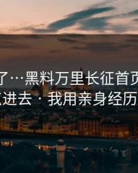 太离谱了…黑料万里长征首页｜我差点点进去 · 我用亲身经历证明