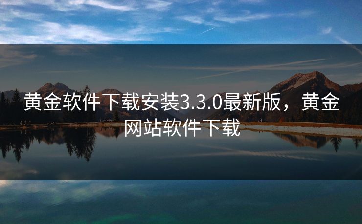 黄金软件下载安装3.3.0最新版,黄金网站软件下载 黄金软件下载安装3.3.0最新版,黄金网站软件下载