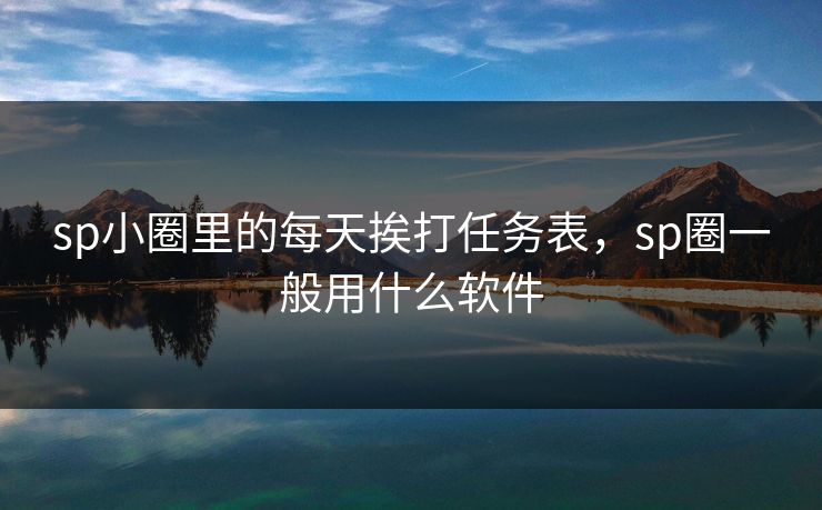 sp小圈里的每天挨打任务表，sp圈一般用什么软件