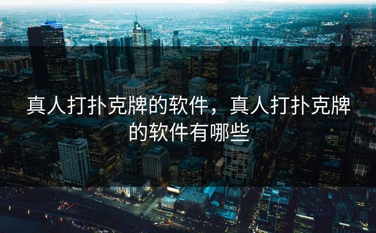 真人打扑克牌的软件，真人打扑克牌的软件有哪些