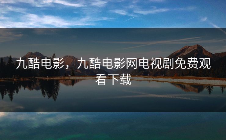 九酷电影，九酷电影网电视剧免费观看下载